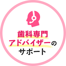 歯科専門アドバイザーのサポート